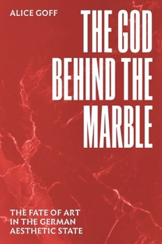 Hardcover The God Behind the Marble: The Fate of Art in the German Aesthetic State Book