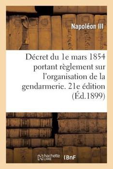 Paperback Décret Du 1e Mars 1854 Portant Règlement Sur l'Organisation Et Le Service de la Gendarmerie: . 21e Édition, Mise À Jour Des Textes En Vigueur Jusqu'au [French] Book