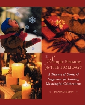 Simple Pleasures for the Holidays: A Treasury of Stories and Suggestions for Creating Meaningful Celebrations (Simple Pleasures Series)