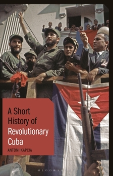 Paperback A Short History of Revolutionary Cuba: Revolution, Power, Authority and the State from 1959 to the Present Day Book