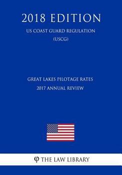 Paperback Great Lakes Pilotage Rates - 2017 Annual Review (Us Coast Guard Regulation) (Uscg) (2018 Edition) Book
