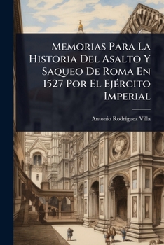 Memorias Para La Historia Del Asalto Y Saqueo De Roma En 1527 Por El EjÃ(c)rcito Imperial (Spanish Edition)