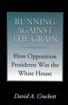 Running Against The Grain: How Opposition Presidents Win the White House - Book  of the Joseph V. Hughes Jr. and Holly O. Hughes Series on the Presidency and Leadership