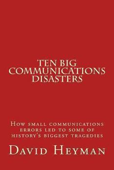 Paperback Ten Big Communications Disasters: How small communications errors led to some of history's biggest tragedies Book