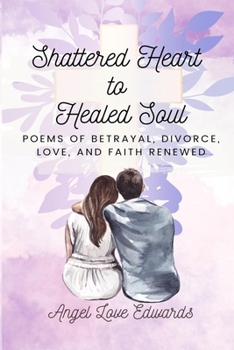 Paperback Shattered Heart to Healed Soul: Poems of Betrayal, Divorce, Love, and Faith Renewed Book