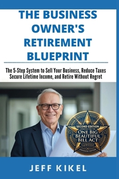 The Business Owner's Retirement Blueprint: The 5-Step System To Sell Your Business, Secure Lifetime Income, and Retire Without Regret (Second Edition 2026) (Exit Rich...Retire Free)
