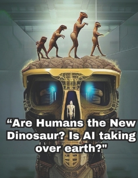 Humans the New Dinosaurs? Is AI taking over earth?"