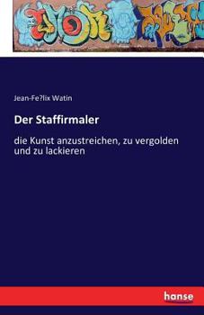 Paperback Der Staffirmaler: die Kunst anzustreichen, zu vergolden und zu lackieren [German] Book