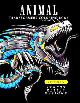 Animal Transformers Coloring Book: Robot Design for Adults, Teen, Kids, Boy and Girls Who Love Robot