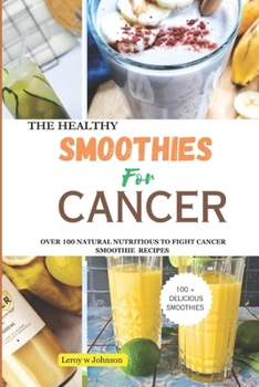 Paperback The Health Smoothies for Cancer: Over 100 Natural Nutritious to Fight Cancer Smoothie Recipes Book