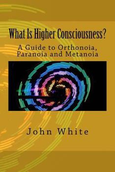 Paperback What Is Higher Consciousness?: A Guide to Orthonoia, Paranoia and Metanoia Book