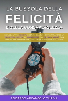 La Bussola della Felicità e della consapevolezza: Realizza la Tua Felicità liberando la tua mente attraverso la psicologia positiva, la Mindfulness e ... sulla società di oggi. (Italian Edition)