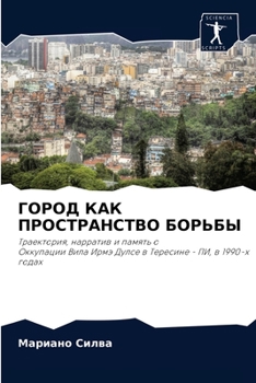 ГОРОД КАК ПРОСТРАНСТВО БОРЬБЫ: Траектория, нарратив и память о Оккупации Вила Ирмэ Дулсе в Тересине - ПИ, в 1990-х годах