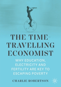 Paperback The Time-Travelling Economist: Why Education, Electricity and Fertility Are Key to Escaping Poverty Book