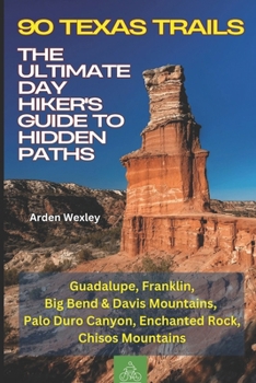 90 Texas Trails: The Ultimate Day Hiker's Guide to Hidden Paths: Hiking and Trekking Texas Trails: Guadalupe, Franklin, Big Bend & Davis Mountains, Palo Duro Canyon, Enchanted Rock, Chisos Mountains