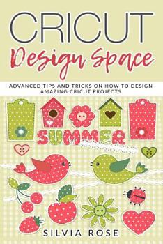 Paperback Cricut Design Space: Advanced Tips and Tricks on How to Design Amazing Cricut Projects Book