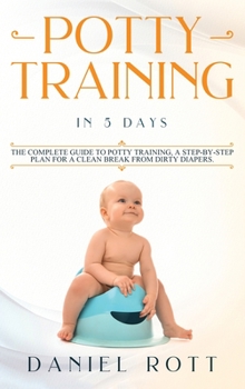 Hardcover Potty Training in 5 Day: The Complete Guide to Potty Training, A Step-by-Step Plan for a Clean Break from Dirty Diapers Book