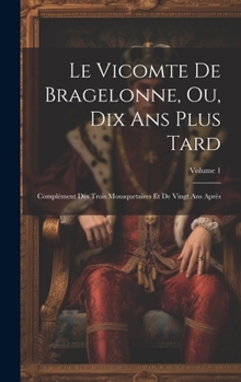 Le Vicomte de Bragelonne, Ou, Dix ANS Plus Tard: Compl�ment Des Trois Mousquetaires Et de Vingt ANS Apr�s; Volume 1