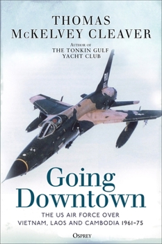 Hardcover Going Downtown: The US Air Force Over Vietnam, Laos and Cambodia, 1961-75 Book