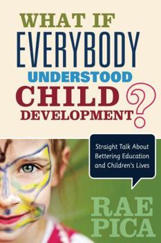Paperback What If Everybody Understood Child Development?: Straight Talk about Bettering Education and Children&#8242;s Lives Book
