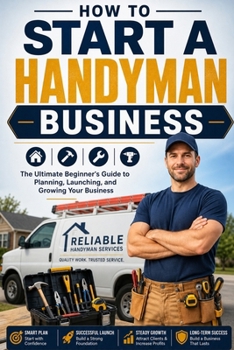 How to Start a Handyman Business: The Ultimate Beginner's Guide to Planning, Launching, and Growing Your Business