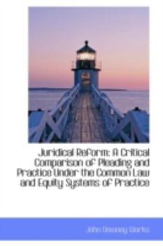 Juridical Reform : A Critical Comparison of Pleading and Practice under the Common Law and Equity Sys