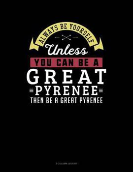 Paperback Always Be Yourself Unless You Can Be a Great Pyrenee Then Be a Great Pyrenee: 5 Column Ledger Book