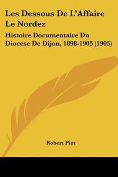 Les Dessous De L'Affaire Le Nordez: Histoire Documentaire Du Diocese De Dijon, 1898-1905 (1905)