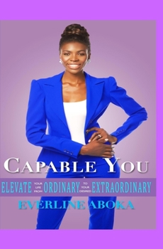 Paperback Capable You: Elevate Your Life From Ordinary To Your Desired Extraordinary Book