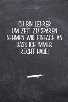 Ich bin Lehrer! um Zeit zu sparen nehmen wir einfach an dass ich immer Recht habe!