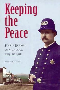 Paperback Keeping the Peace: Police Reform in Montana, 1889 to 1918 Book