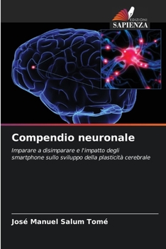 Compendio neuronale: Imparare a disimparare e l'impatto degli smartphone sullo sviluppo della plasticità cerebrale (Italian Edition)