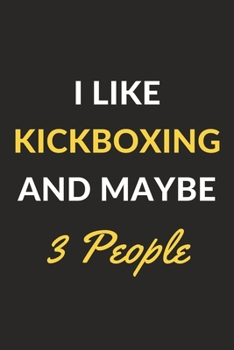 I Like Kickboxing And Maybe 3 People: Kickboxing Journal Notebook to Write Down Things, Take Notes, Record Plans or Keep Track of Habits (6" x 9" - 120 Pages)