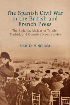 Hardcover The Spanish Civil War in the British and French Press: The Badajoz, Alcázar of Toledo, Madrid, and Guernica News Stories Book