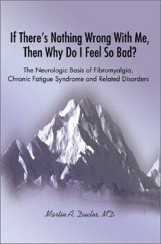 Paperback If There s Nothing Wrong With Me, Then Why Do I Feel So Bad?: The Neurologic Basis of Fibromyalgia, Chronic Fatigue Syndrome and Related Disorders Book