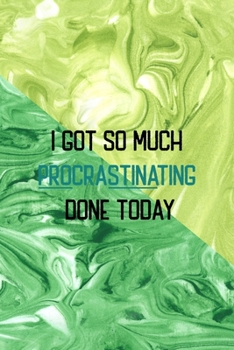 I Got So Much Procrastinating Done Today: All Purpose 6x9 Blank Lined Notebook Journal Way Better Than A Card Trendy Unique Gift Green Texture Procrastination