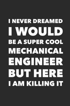 Paperback I Never Dreamed I would Be A Super Cool Mechanical Engineer But Here I Am Killing It: Career Motivational Quotes 6x9 120 Pages Blank Lined Notebook Jo Book