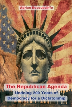 The Republican Agenda: Undoing 200 Years of Democracy for a Dictatorship