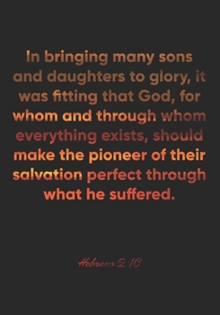 Hebrews 2:10 Notebook: In bringing many sons and daughters to glory, it was fitting that God, for whom and through whom everything exists, should make ... 2:10 Notebook, Bible Verse Christian Journal