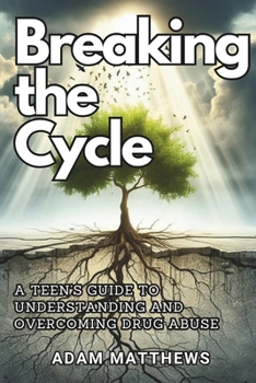 Breaking the Cycle: A Teen's Guide to Understanding and Overcoming Drug Abuse | Healthy Coping Mechanisms and Life Skills for Teens with Self-Assessments and Exercises