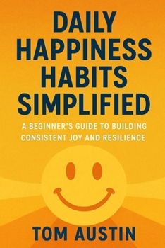 Paperback Daily Happiness Habits Simplified: A Beginner's Guide to Building Consistent Joy and Resilience Book