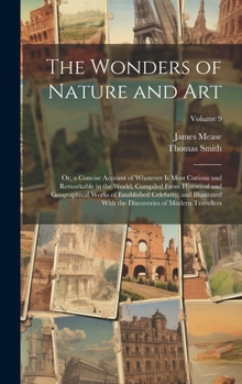 Hardcover The Wonders of Nature and Art: Or, a Concise Account of Whatever Is Most Curious and Remarkable in the World; Compiled From Historical and Geographic Book