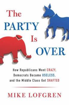 Hardcover The Party Is Over: How Republicans Went Crazy, Democrats Became Useless, and the Middle Class Got Shafted Book