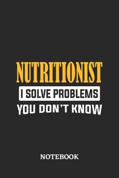 Nutritionist I Solve Problems You Don't Know Notebook: 6x9 inches - 110 ruled, lined pages • Greatest Passionate Office Job Journal Utility • Gift, Present Idea
