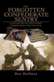 Paperback The Forgotten Confederate Sentry: A Collection of Three Short Stories about the Civil War Book