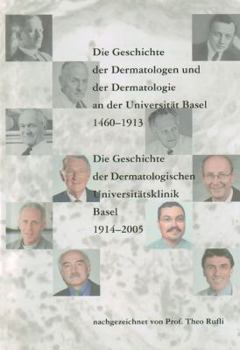 Die Geschichte Der Dermatologen Und Der Dermatologie an Der Universitat Basel 1460-1913. Die Geschichte Der Dermatologischen Universitatsklinik Basel