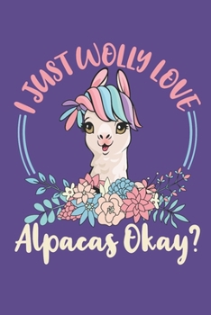 I Just Wolly Love Alpacas Okay?: Alpaca Journal, Blank Paperback Notebook to write in, Alpaca Lover Gift, 150 pages, college ruled