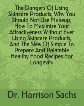 Paperback The Dangers Of Using Skincare Products, Why You Should Not Use Makeup, How To Maximize Your Attractiveness Without Ever Using Skincare Products, And T Book