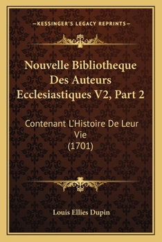 Paperback Nouvelle Bibliotheque Des Auteurs Ecclesiastiques V2, Part 2: Contenant L'Histoire De Leur Vie (1701) [French] Book