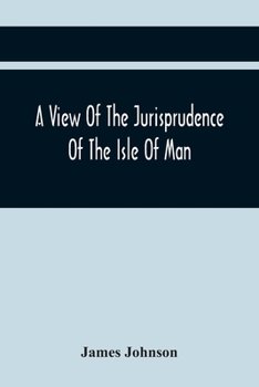Paperback A View Of The Jurisprudence Of The Isle Of Man, With The History Of Its Ancient Constitution, Legislative Government, And Extraordinary Privileges, To Book